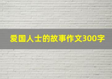 爱国人士的故事作文300字