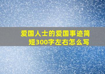 爱国人士的爱国事迹简短300字左右怎么写