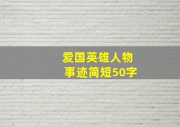 爱国英雄人物事迹简短50字