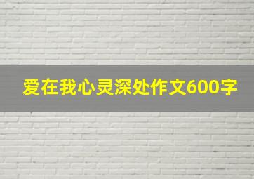 爱在我心灵深处作文600字