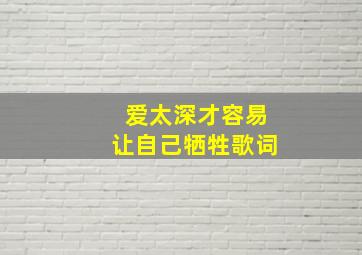 爱太深才容易让自己牺牲歌词