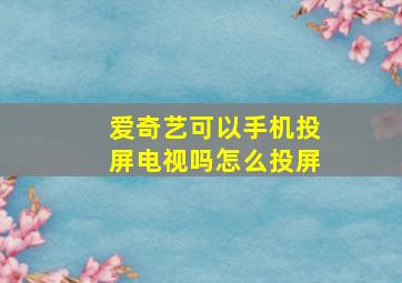 爱奇艺可以手机投屏电视吗怎么投屏