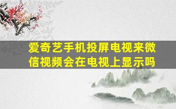 爱奇艺手机投屏电视来微信视频会在电视上显示吗