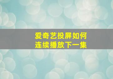 爱奇艺投屏如何连续播放下一集