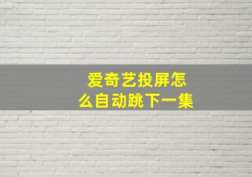 爱奇艺投屏怎么自动跳下一集