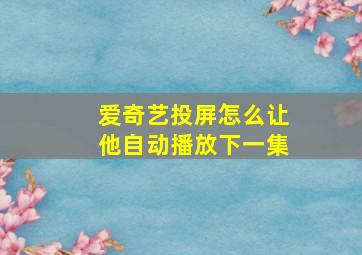 爱奇艺投屏怎么让他自动播放下一集