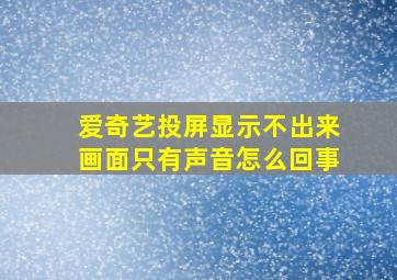 爱奇艺投屏显示不出来画面只有声音怎么回事