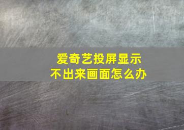 爱奇艺投屏显示不出来画面怎么办