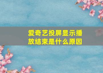 爱奇艺投屏显示播放结束是什么原因