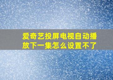 爱奇艺投屏电视自动播放下一集怎么设置不了