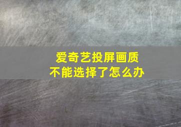 爱奇艺投屏画质不能选择了怎么办