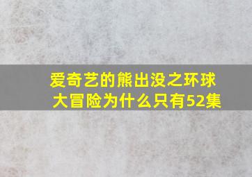 爱奇艺的熊出没之环球大冒险为什么只有52集