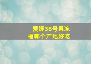 爱媛38号果冻橙哪个产地好吃