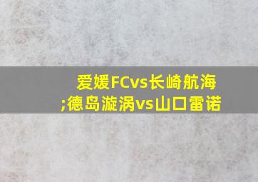 爱媛FCvs长崎航海;德岛漩涡vs山口雷诺