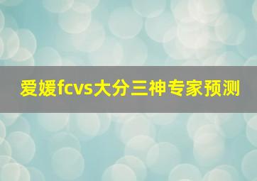 爱媛fcvs大分三神专家预测