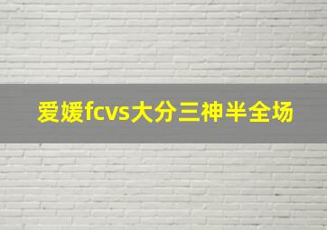 爱媛fcvs大分三神半全场