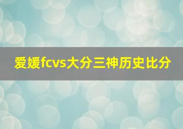 爱媛fcvs大分三神历史比分