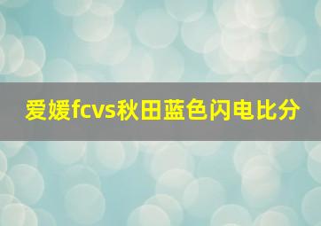 爱媛fcvs秋田蓝色闪电比分