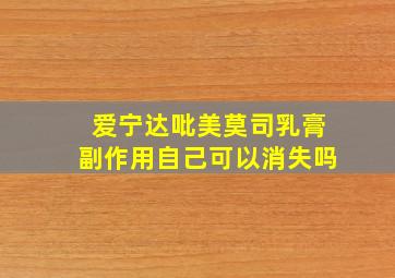 爱宁达吡美莫司乳膏副作用自己可以消失吗