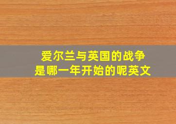 爱尔兰与英国的战争是哪一年开始的呢英文