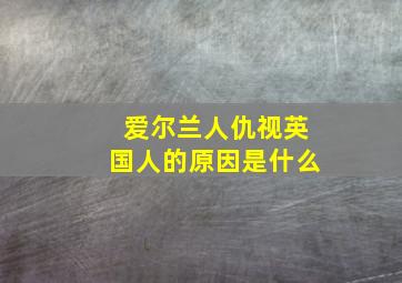 爱尔兰人仇视英国人的原因是什么