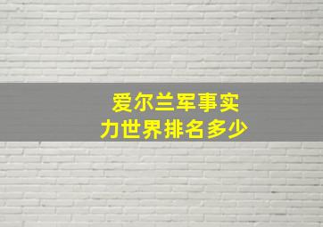 爱尔兰军事实力世界排名多少