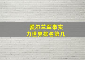 爱尔兰军事实力世界排名第几