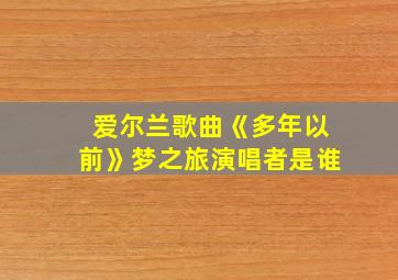 爱尔兰歌曲《多年以前》梦之旅演唱者是谁