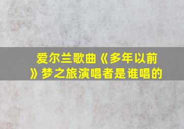 爱尔兰歌曲《多年以前》梦之旅演唱者是谁唱的