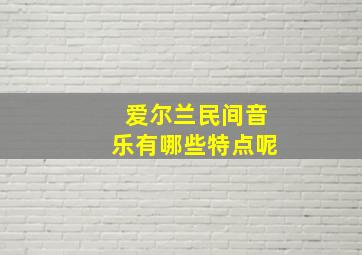 爱尔兰民间音乐有哪些特点呢