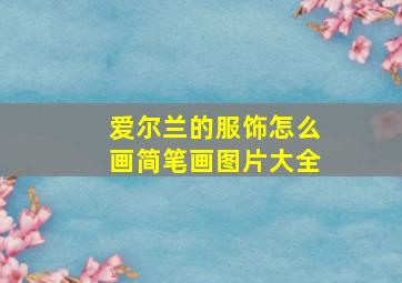 爱尔兰的服饰怎么画简笔画图片大全