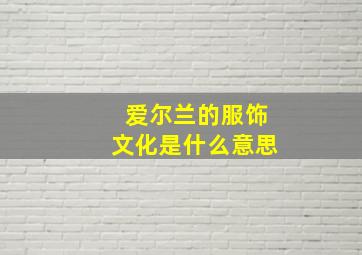 爱尔兰的服饰文化是什么意思