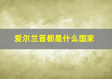 爱尔兰首都是什么国家