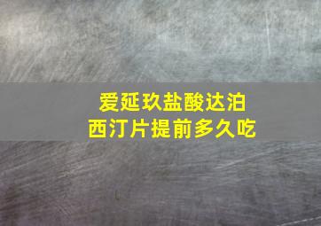 爱延玖盐酸达泊西汀片提前多久吃