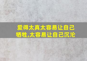 爱得太真太容易让自己牺牲,太容易让自己沉沦