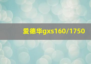 爱德华gxs160/1750