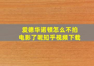 爱德华诺顿怎么不拍电影了呢知乎视频下载