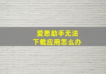 爱思助手无法下载应用怎么办