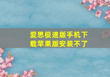 爱思极速版手机下载苹果版安装不了