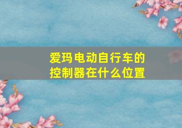 爱玛电动自行车的控制器在什么位置