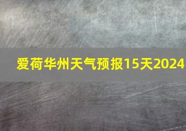 爱荷华州天气预报15天2024