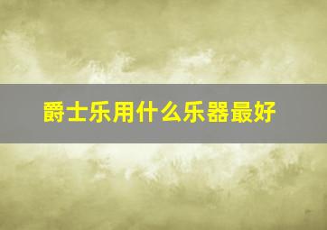 爵士乐用什么乐器最好