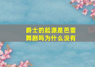 爵士的起源是芭蕾舞剧吗为什么没有