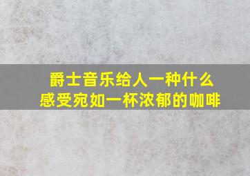 爵士音乐给人一种什么感受宛如一杯浓郁的咖啡