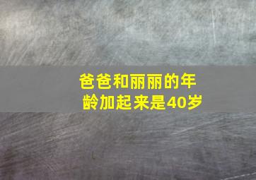 爸爸和丽丽的年龄加起来是40岁