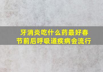 牙消炎吃什么药最好春节前后呼吸道疾病会流行