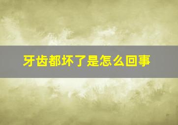 牙齿都坏了是怎么回事