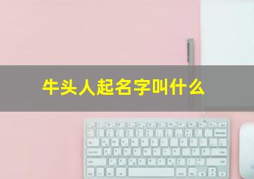 牛头人起名字叫什么