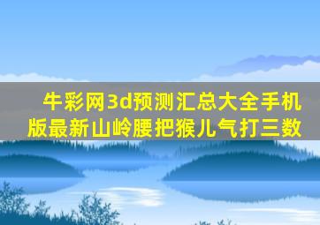 牛彩网3d预测汇总大全手机版最新山岭腰把猴儿气打三数