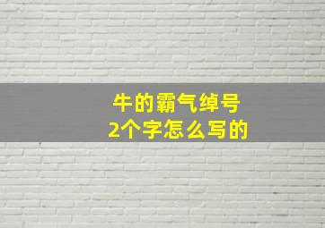 牛的霸气绰号2个字怎么写的